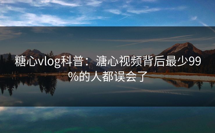 糖心vlog科普：溏心视频背后最少99%的人都误会了