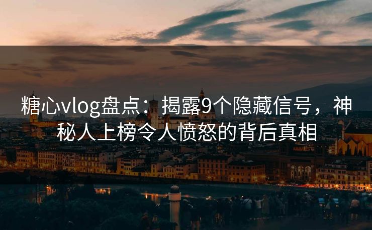 糖心vlog盘点：揭露9个隐藏信号，神秘人上榜令人愤怒的背后真相