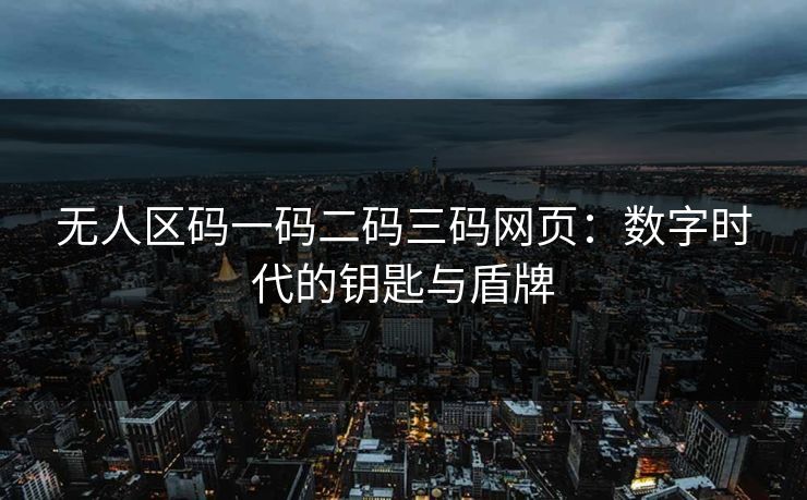 无人区码一码二码三码网页：数字时代的钥匙与盾牌  第1张