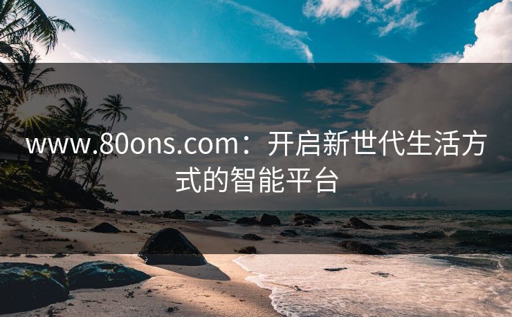 www.80ons.com：开启新世代生活方式的智能平台
