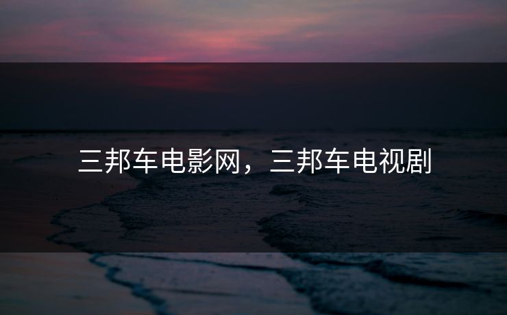 三邦车电影网，三邦车电视剧