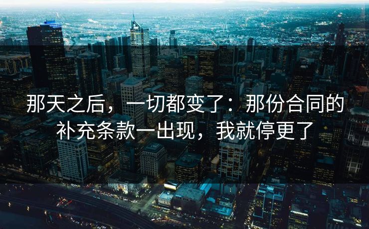 那天之后，一切都变了：那份合同的补充条款一出现，我就停更了